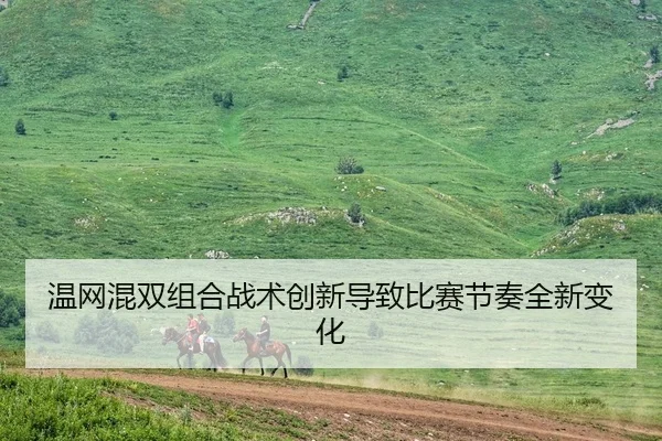 温网混双组合战术创新导致比赛节奏全新变化