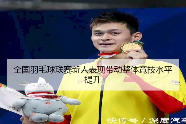 全国羽毛球联赛新人表现带动整体竞技水平提升